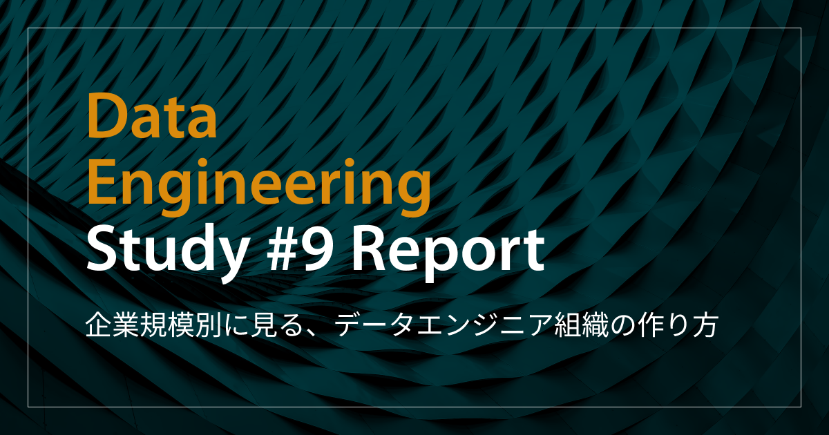 「企業規模別に見る、データエンジニア組織の作り方」Data Engineering Study #9イベントレポート