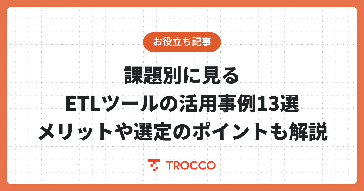 課題別に見るETLツールの活用事例13選｜メリットや選定のポイントも解説