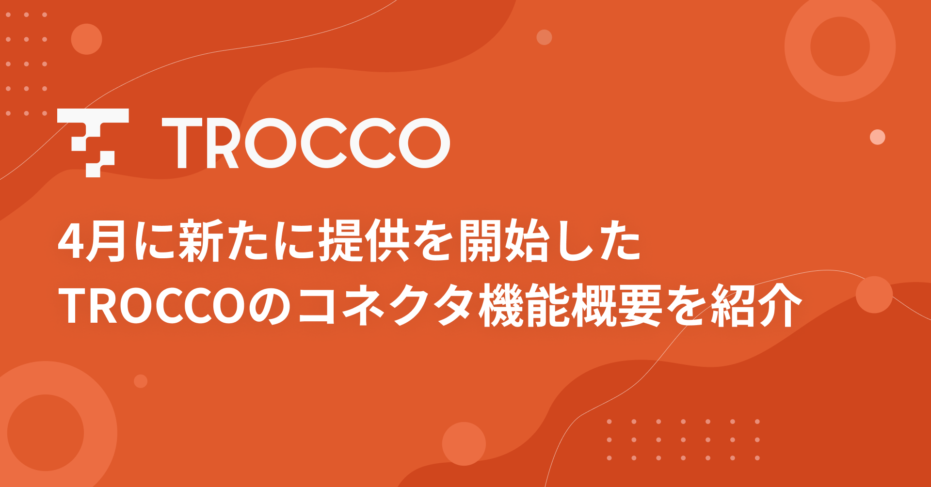 4月に新たに提供を開始したTROCCOのコネクタ機能概要を紹介します