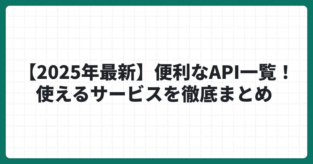 【2025年最新】今すぐ使える国内・海外のAPI一覧を紹介
