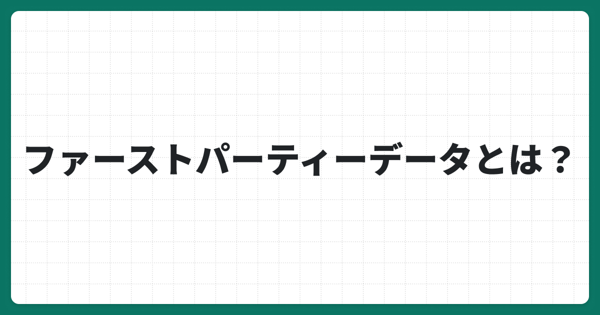 ファーストパーティーデータ（1st Partyデータ）とは？特徴から活用法、他データとの違いを解説