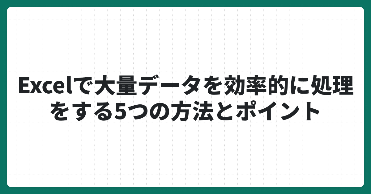 Excelで大量データを効率的に処理をする5つの方法とポイント