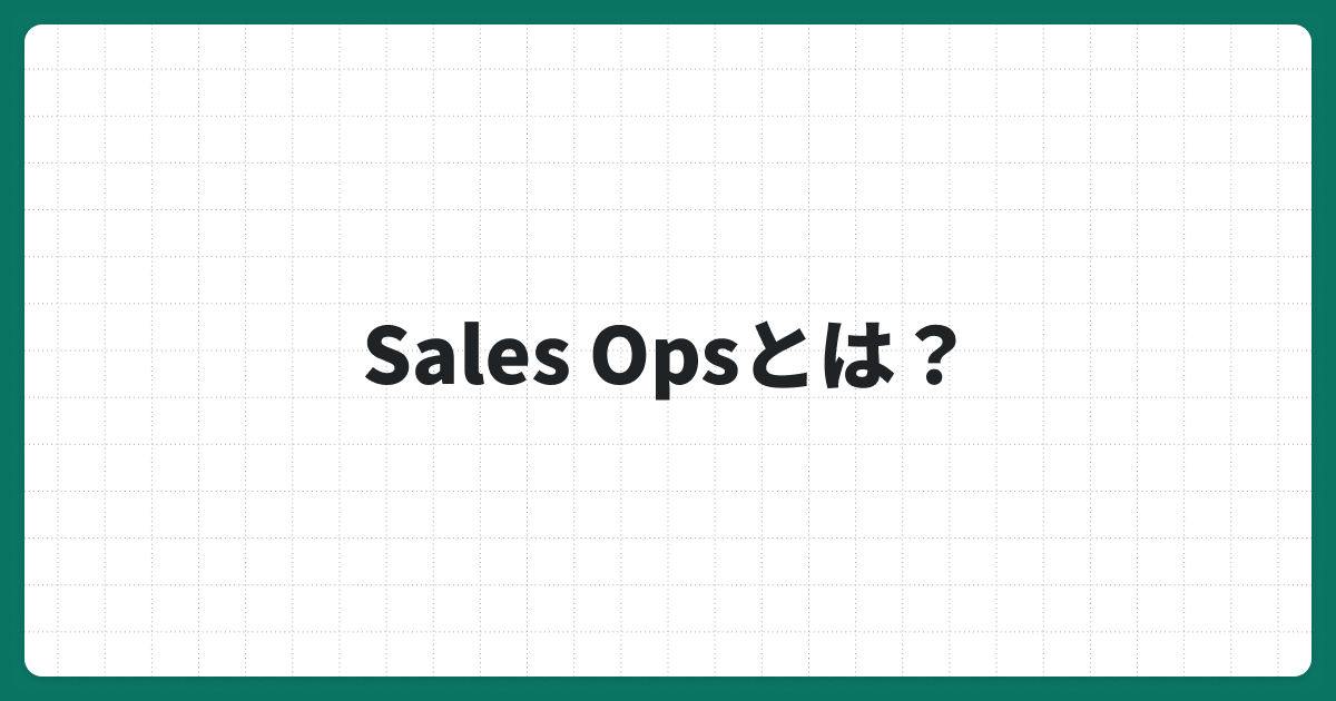 セールスオペレーション（Sales Ops）とは？役割とKPI指標・成果を最大化する導入のポイントを解説