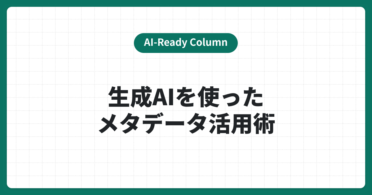 生成AIにはなぜメタデータが重要なのか？業務改善のためのメタデータ活用術