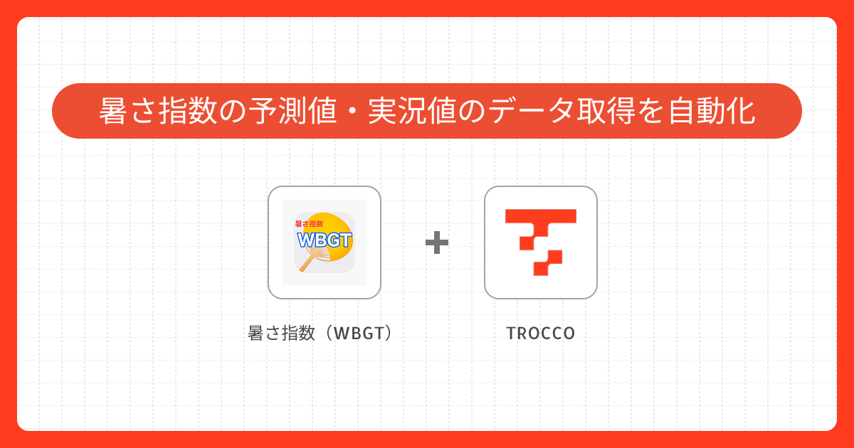 暑さ指数（WBGT）の予測値・実況値のデータ取得を自動化する実装ガイド｜TROCCOで実現するデータ連携